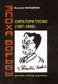Эпоха борьбы. Сиратори Тосио (1887 - 1949): дипломат, политик, мыслитель. Молодяков В.