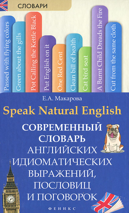 Speak Natural English / Современный словарь английских идиоматических выражений, пословиц и поговорок. Е. А. Макарова