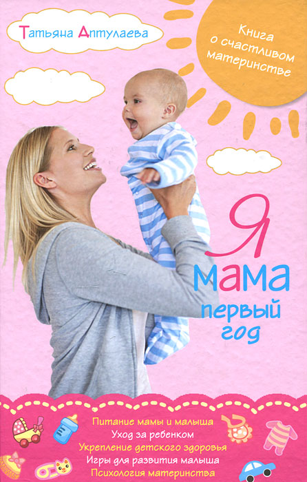 Я мама первый год. Книга о счастливом материнстве. Аптулаева Т.Г.