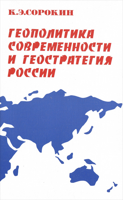 Геополитика современности и геостратегия России. К. Э. Сорокин
