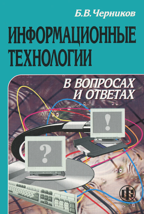Информационные технологии в вопросах и ответах. Б. В. Черников