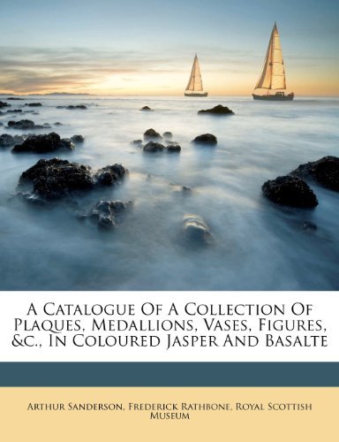 A Catalogue of a Collection of Plaques, Medallions, Vases, Figures, &amp;c., In Coloured Jasper and Basalte
