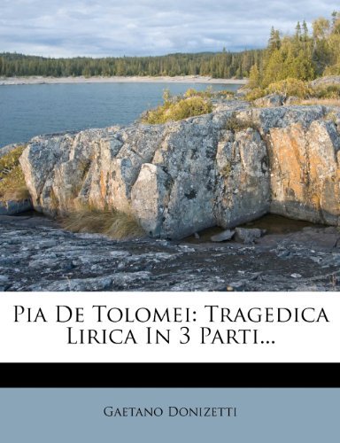 Pia De Tolomei: Tragedica Lirica In 3 Parti...