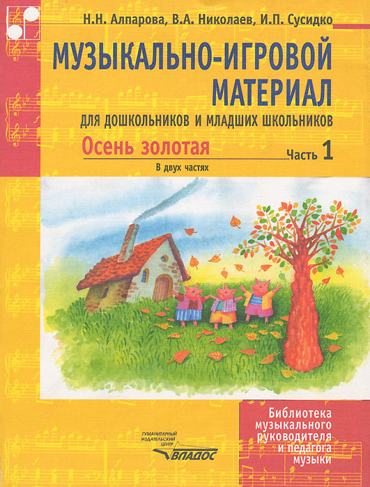 Н. Н. Алпарова, В. А. Николаев, И. П. Сусидко Музыкально-игровой материал для дошкольников и младших школьников. Осень золотая. В 2 частях. Часть 1 а круглова а николаев развивающие игры для детей