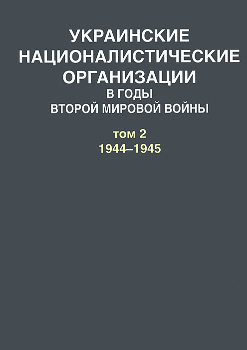 Украинские националистические организации в годы Второй мировой войны. В 2 томах. Том 2. 1944-1945. А. Артизов