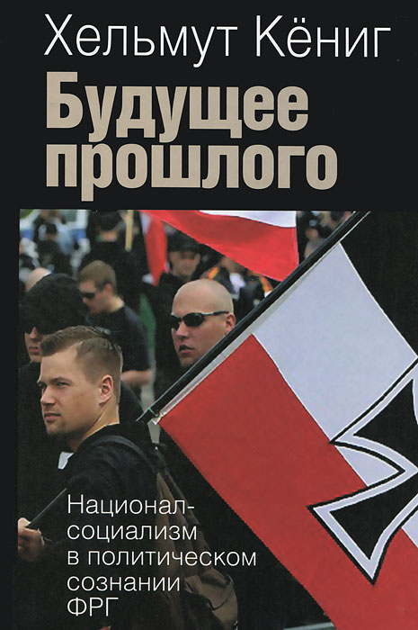 Будущее прошлого. Национал-социализм в политическом сознании ФРГ. Хельмут Кениг