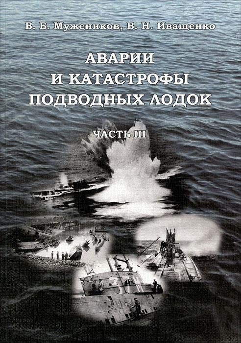 Аварии и катастрофы подводных лодок. Часть 3. В. Б. Мужеников, В. Н. Иващенков