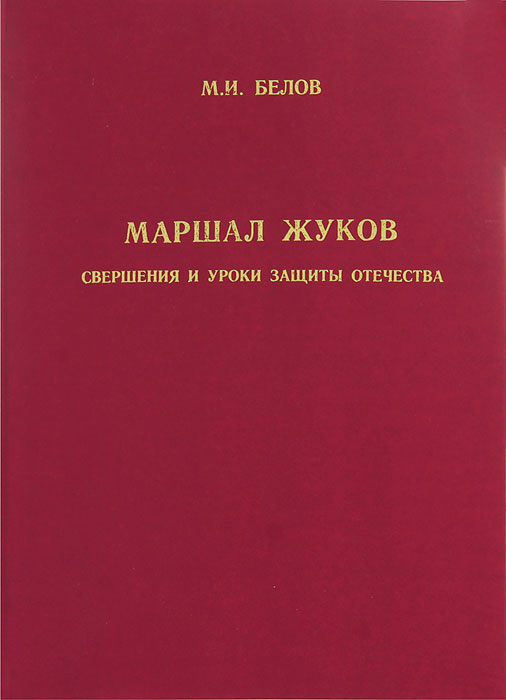 Маршал Жуков. Свершения и уроки защиты Отечества. М. И. Белов