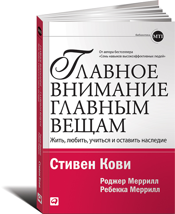 Главное внимание главным вещам. Жить, любить, учиться и оставить наследие. Стивен Кови, Роджер Меррилл, Ребекка Меррилл