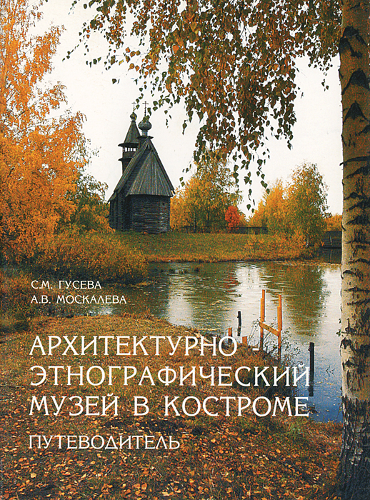 С. М. Гусева, А. В. Москалева Архитектурно-этнографический музей в Костроме. Путеводитель