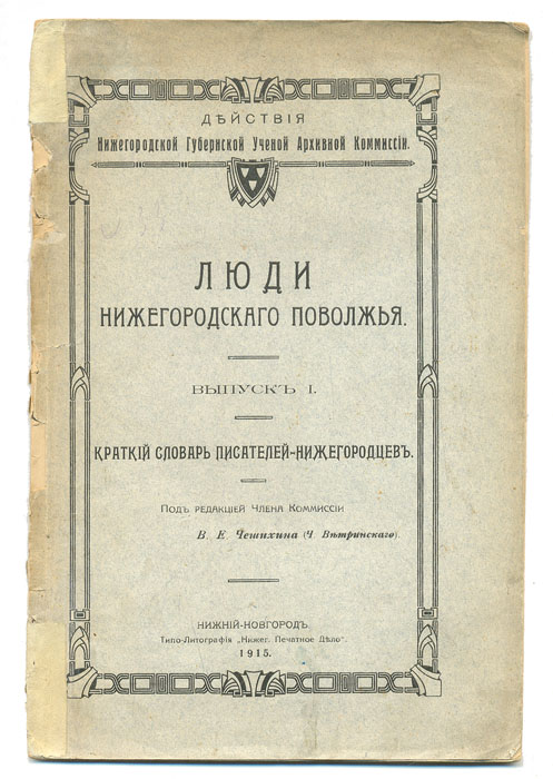 Люди Нижегородского Поволжья. Краткий словарь писателей-нижегородцевMB05-00940 Люди Нижегородского Поволжья. Краткий словарь писателей-нижегородцевMB05-00940Нижний Новгород, 1915 год. Типо-Литография Нижегородское Печатное дело. Оригинальная обложка.Сохранность хорошая. Надрывы обложки.Предлагаемый список писателей-нижегородцев представляет собой скелет будущего, более подробного словаря, в котором будут даны обстоятельные сведения о деятелях печатного слова, связанных с нижегородским краем. Список разросся в небольшой словарь с краткими данными об отдельных лицах. Для внесения имен в словарь приняты следующие основания: 1. Писатели-уроженцы нижегородского края. 2. Писатели не уроженцы края, жившие и трудившиеся в нижегородском крае. Внесению в список, как писатели, подлежат: 1. Лица, выпустившие отдельным изданием книгу или брошюру. 2. Лица, писательство для которых составляло профессию, хотя бы они не имели отдельно изданных печатных трудов. 3. Лица, для которых писательство не было профессией и которые отдельно печатных трудов не выпускали, но которые принимали более или менее близкое участие в литературе сотрудничеством в периодических изданиях или в сборниках и других изданиях, посвященных изучению нижегородского края.
