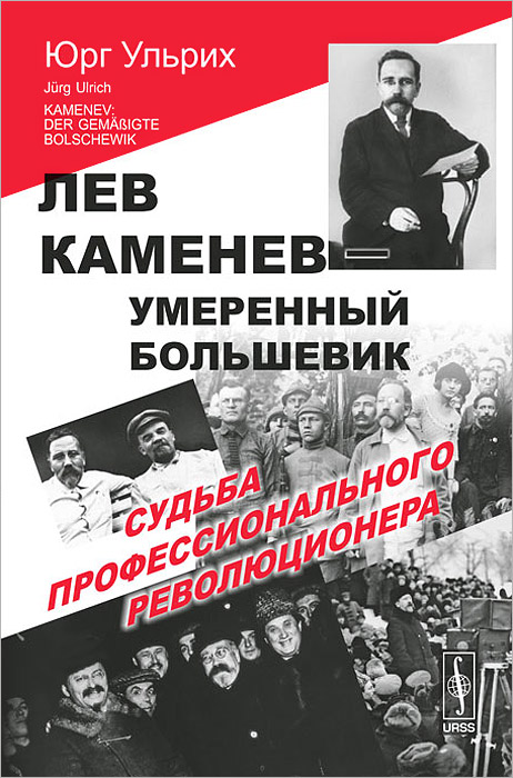 Лев Каменев - умеренный большевик. Судьба профессионального революционера. Юрг Ульрих