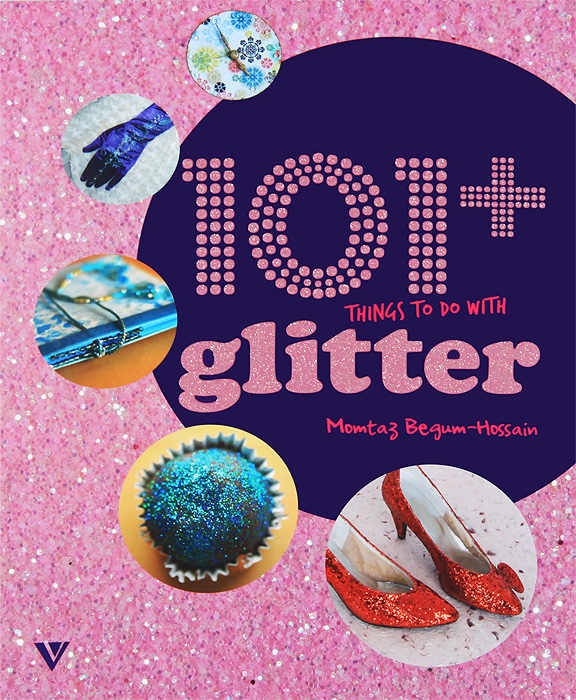 101+ Things to Do with Glitter. Momtaz Begum-Hossain