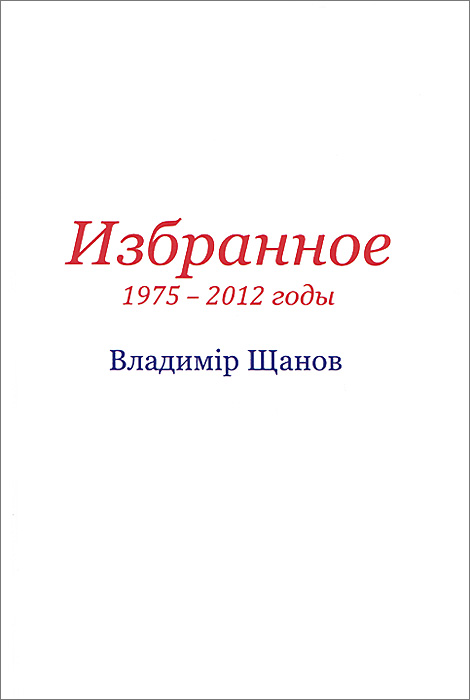 Владимiр Щанов. Избранное.1975-2012 годы. Владимир Щанов