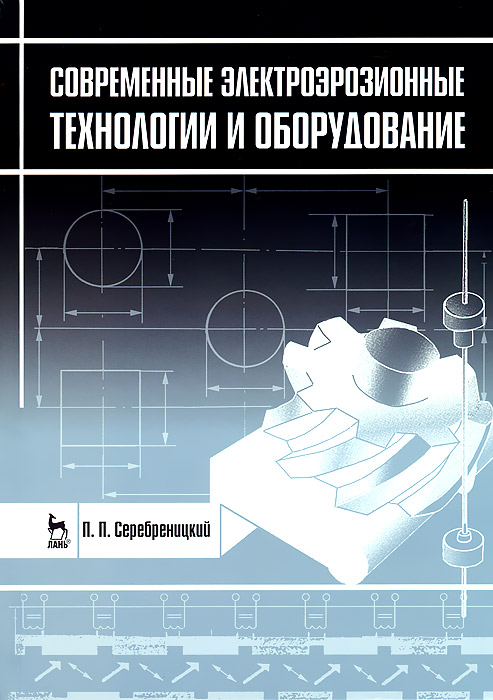 Современные электроэрозионные технологии и оборудование. П. П. Серебреницкий