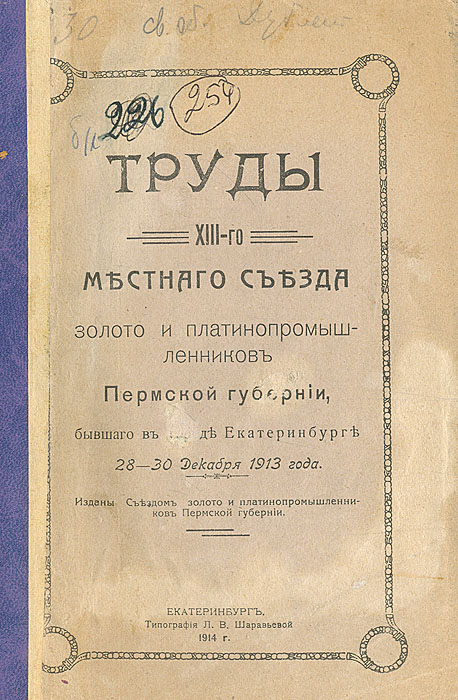 Труды XIII-го местного съезда золото и платинопромышленников Пермской губернии, бывшего в городе Екатаринбурге 28-30 декабря 1913 года0120710 Труды XIII-го местного съезда золото и платинопромышленников Пермской губернии, бывшего в городе Екатаринбурге 28-30 декабря 1913 года0120710Екатеринбург, 1914.Типография Л. В. Шаравьевой.Оригинальная обложка. Сохранность хорошая.Труды XIII-го местного съезда золото и платинопромышленников Пермской губернии, бывшего в городе Екатеринбурге 28-30 Декабря 1913 года. В издании содержится доклад о деятельности Совета за 1913 год, рассмотрение денежного отчета Совета, сметы расходов и раскладки сборов на 1914 год, информация о содержании горнополицейской стражи на золотых и платиновых промыслах, о состоянии золото и платинопромышленности, о выборе должностных лиц.