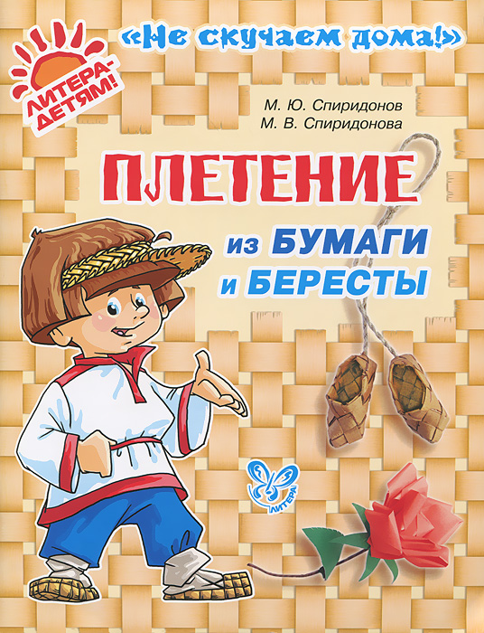М. Ю. Спиридонов, М. В. Спиридонова Плетение из бумаги и бересты стоппард м книга молодых родителей подробное руководство для всех начинающих мам и пап