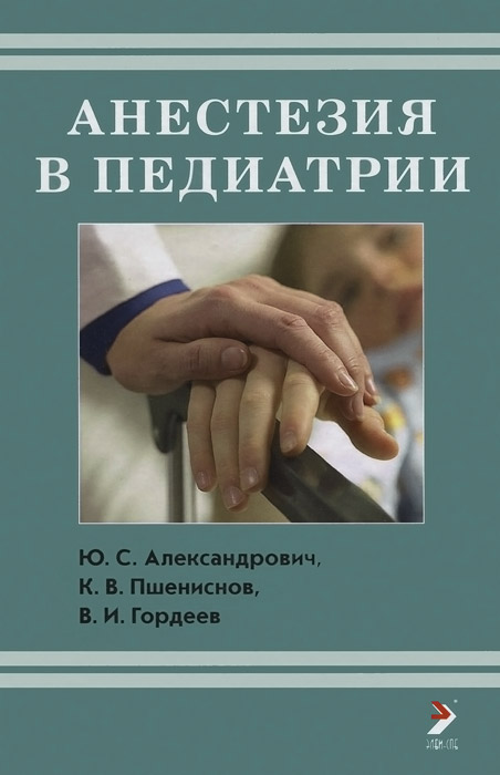 Анестезия в педиатрии. Ю. С. Александрович, К. В. Пшениснов, В. И. Гордеев