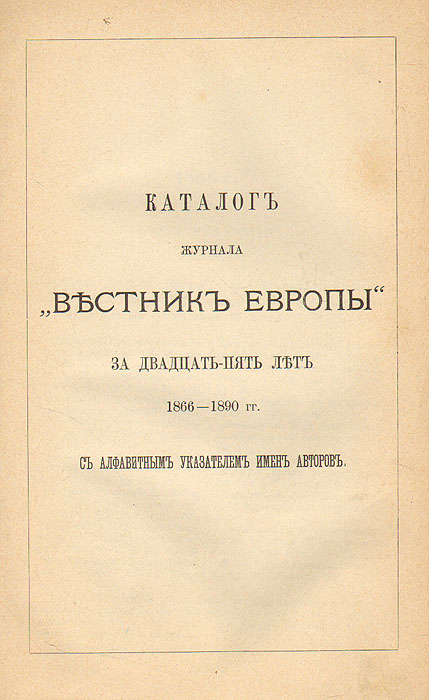 Каталог журнала Вестник Европы за 25 летX106 Каталог журнала Вестник Европы за 25 летX106Санкт-Петербург, 1890 год. Журнал Вестник Европы, Типография М. М. Стасюлевича.Новодельная владельческая обложка. Сохранность хорошая.ВЕСТНИК ЕВРОПЫ - ежемесячный журнал, издаваемый в Петербурге в 1866—1918. Редактор-издатель М. М. Стасюлевич (по 1908). В журнале преимущественное внимание уделялось истории и политике. Участвовали крупнейшие учёные: К. А. Тимирязев, И. М. Сеченов, И. И. Мечников, С. М. Соловьев, К. Д. Кавелин, А. Ф. Кони, А. Н. Веселовский, А. Н. Пыпин, Д. Н. Овсянико-Куликовский и др.В литературном отделе печатались И. С. Тургенев, И. А. Гончаров, А. Н. Островский, П. Д. Боборыкин; в 80-е гг. — М. Е. Салтыков-Щедрин. ВЕСТНИК ЕВРОПЫ придерживался буржуазно-либерального направления. С алфавитным указателем авторов. Издание не подлежит вывозу за пределы Российской Федерации.