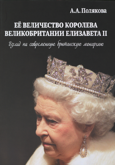 Ее величество Королева Великобритании Елизавета II. Взгляд на современную британскую монархию. А. А. Полякова