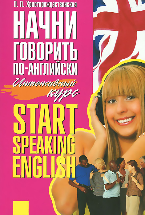 Начни говорить по-английски. Интенсивный курс / Start Speaking English. Л. П. Христорождественская