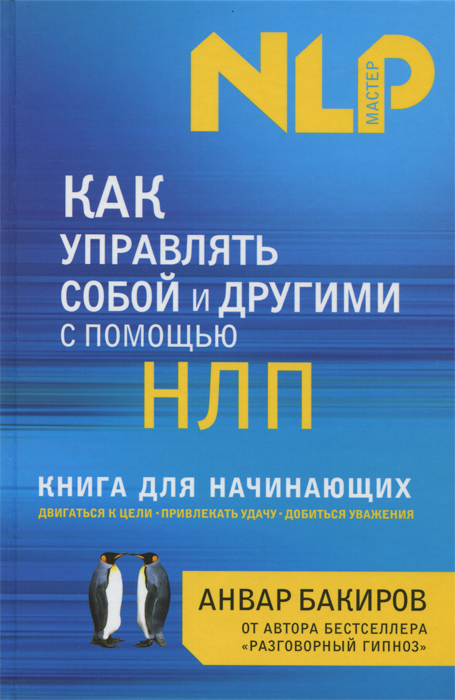 Как управлять собой и другими с помощью НЛП. Книга для начинающих. Анвар Бакиров