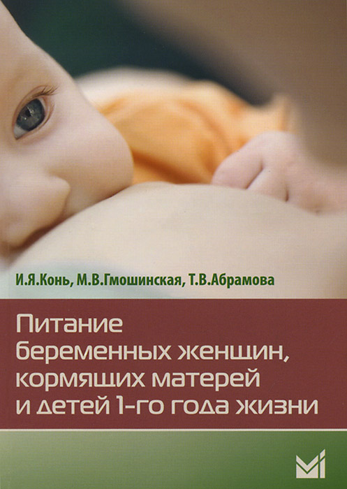 Питание беременных женщин, кормящих матерей и детей 1-го года жизни. И. Я. Конь, М. В. Гмошинская, Т. В. Абрамова
