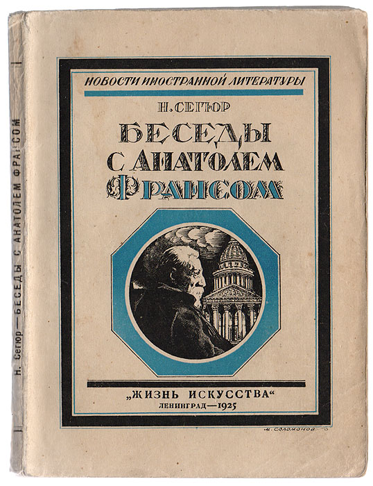 Беседы с Анатолем Франсом4002064401324 Беседы с Анатолем Франсом4002064401324Ленинград, 1925. Жизнь искусства. Типографская обложка. Сохранность хорошая.Еще при жизни Франса, Поль Гзелль издал свои разговоры с ним, а вскоре после смерти великого писателя появились книги, где воспроизведены беседы с ним Бруссона, Ле-Гофа и, наконец, вышла в Париже книга Сегюра. Из всех этих книг воспоминания Сегюра - лучшая дань памяти Франса. Всё в этой книге внушает доверие. Автор нигде не выдвигает себя и не вдается в мелочи «халатного» свойства, он ни разу не испытывает низменных чувств подсматривающего лакея, далеко не чуждых Бруссону, и всегда оказывается достойным Франса собеседником. Такие люди были нужны Франсу, он умел их находить и радовался, когда их находил. Ум Франса, живой и общительный, расцветал в беседе.