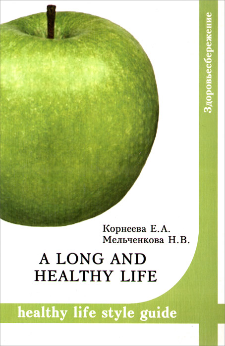Zakazat.ru A long and healthy life: Healthy life style guide. Учебное пособие. Е. А. Корнеева, Н. В. Мельченкова