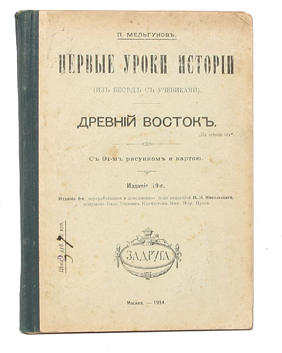 Первые уроки истории. Древний ВостокX106 Первые уроки истории. Древний ВостокX106Москва, 1914 год. Задруга.Владельческий переплёт. С 91 рисунком и картой.Сохранность хорошая. Раскол книжного блока.Пётр Павлович Мельгунов (1847-1894) - известный ботаник и историк, педагог. Окончил курс в Московском университете, дружил с В. О.Ключевским, преподавал историю в Московском Николаевском институте и гимназии Ф. И. Креймана. Стал знаменит, благодаря своему учебникуПервые уроки истории, неоднократно переиздававшемуся и вызывавшему восхищение лучших умов России. В издании представлен ряд статей Мельгунова по общеисторическим вопросам и проблемам историографии древнего общества. Издание не подлежит вывозу за пределы Российской Федерации.