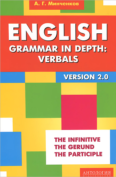 English Grammar in Depth: Verbals. Употребление неличных форм глагола в английском языке. А. Г. Минченков