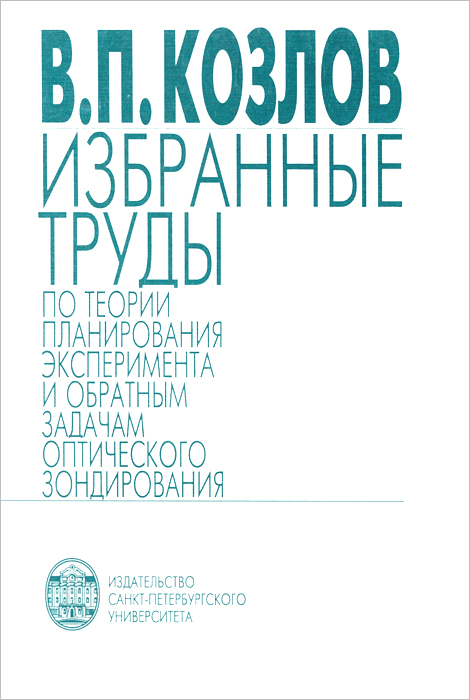 В. П. Козлов Избранные труды по теории планирования эксперимента и обратным задачам оптического зондирования лупинская п избранные труды