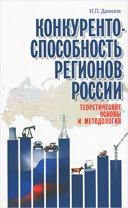 Конкурентоспособность регионов России. Теоретические основы и методология. И. П. Данилов