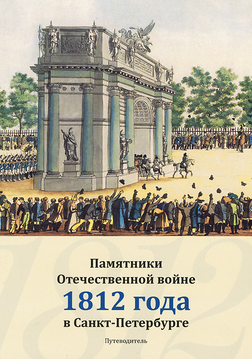 И. А. Карпенко, А. Ю. Мудрова, О. Ф. Тукс Памятники Отечественной войне 1812 года в Санкт-Петербурге. Путеводитель