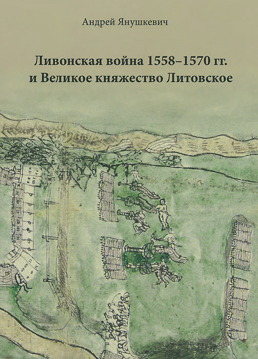 Ливонская война 1558-1570 гг. и Великое княжество Литовское. Андрей Янушкевич