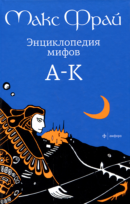 Макс Фрай Энциклопедия мифов. Подлинная история Макса Фрая, автора и персонажа. В 2 томах. Том 1. А-К