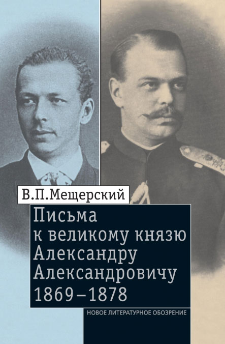 Письма к великому князю Александру  Александровичу. 1869-1878. В. П. Мещерский