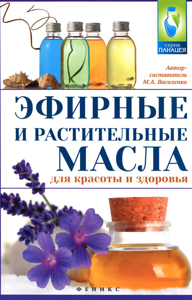 Эфирные и растительные масла для красоты и здоровья. М. А. Василенко