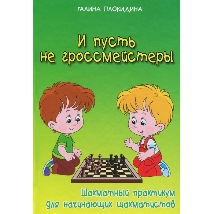 И пусть не гроссмейстеры. Шахматный практикум. Галина Плокидина