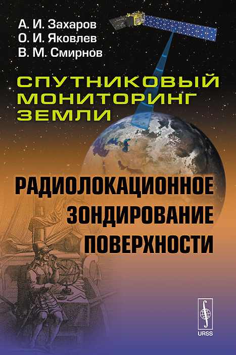 Спутниковый мониторинг Земли. Радиолокационное зондирование поверхности. А. И. Захаров, О. И. Яковлев, В. М. Смирнов