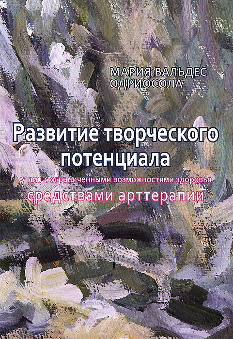 Мария Вальдес Одриосола Развитие творческого потенциала у лиц с ограниченными возможностями здоровья средствами арттерапии. Методические рекомендации ISBN: 978-5-88230-313-5