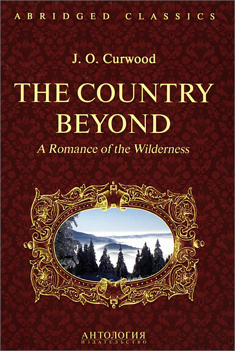 The Country Beyond: A Romance of the Wilderness. J. O. Curwood