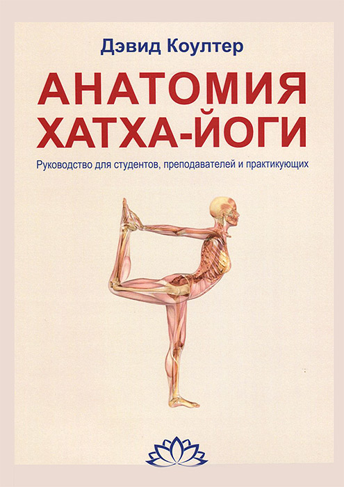 Анатомия Хатха-йоги. Руководство для студентов, преподавателей и практикующих. Дэвид Коултер