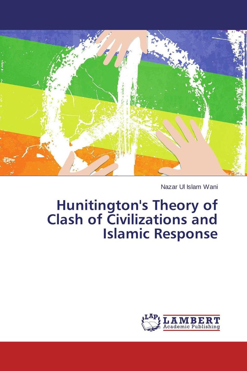 Hunitington's Theory of Clash of Civilizations and Islamic Response clash of the worlds