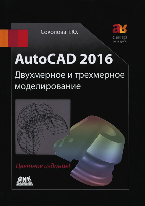 AutoCAD 2016. Двухмерное и трехмерное моделирование. Учебный курс. Т. Ю. Соколова