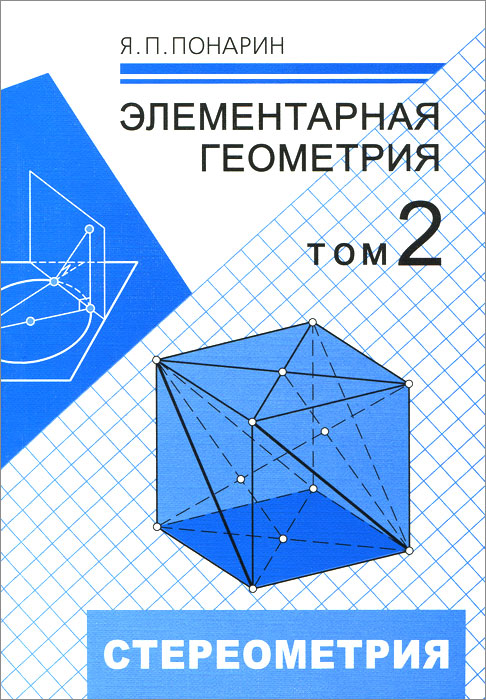 Элементарная геометрия. В 2 томах. Том 2. Стереометрия, преобразования пространства. Я. П. Понарин