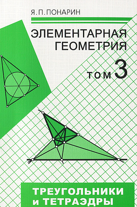 Элементарная геометрия. В 3 томах.Том 3. Треугольники и тетраэдры. Я. П. Понарин