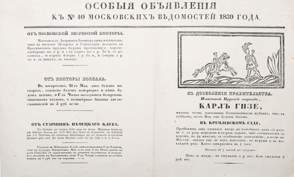 Особые объявления к № 40 Московских Ведомостей 1839 года101246 Особые объявления к № 40 Московских Ведомостей 1839 года101246Москва, 1840 год. Университетская типография.Издание украшено заставкой.Сохранность хорошая.Вашему вниманию предлагается страница из газеты Московские Ведомости, № 40 за 1839 год, с особыми объявлениями. На странице представлено объявление о выступлении известного прусского скорохода Карла Гизе в Кремлевском саду, а также объявления от Московской дворцовой конторы, от конторы Вокзала и от старшин Немецкого клуба.Не подлежит вывозу за пределы Российской Федерации.