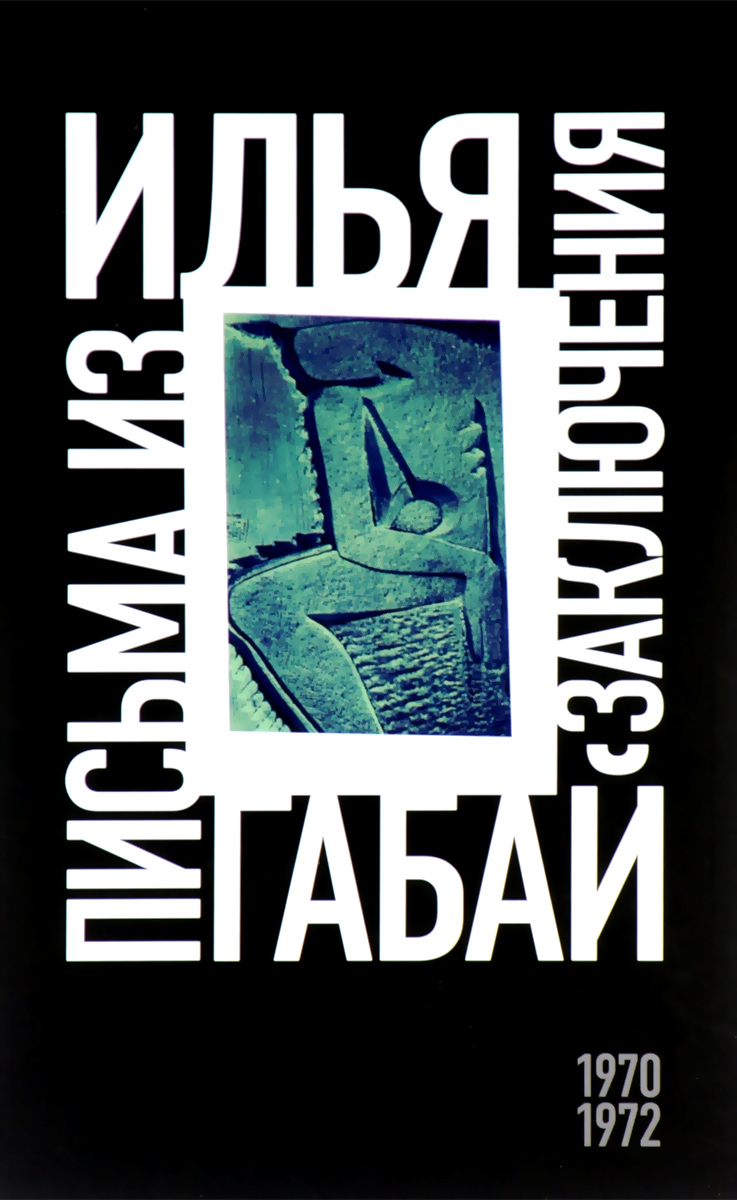 Илья Габай. Письма из заключения (1970-1972). Илья Габай