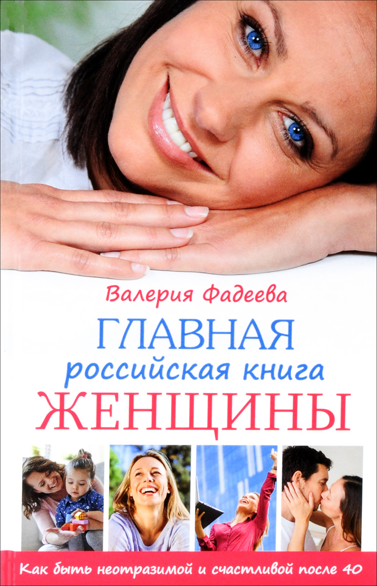 Главная российская книга женщины. Как быть неотразимой и счастливой после 40. Валерия Фадеева
